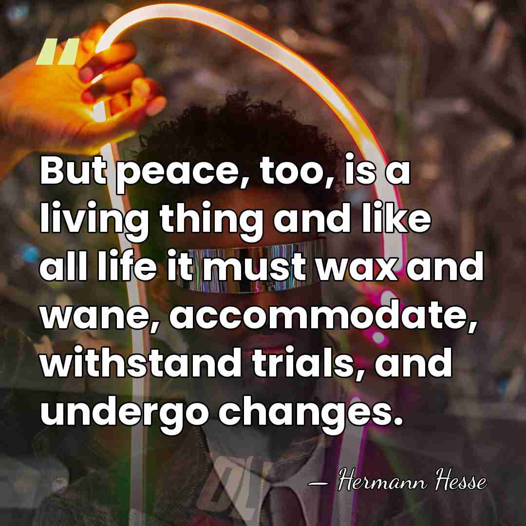 But peace, too, is a living thing and like all life it&hellip; - Hermann Hesse