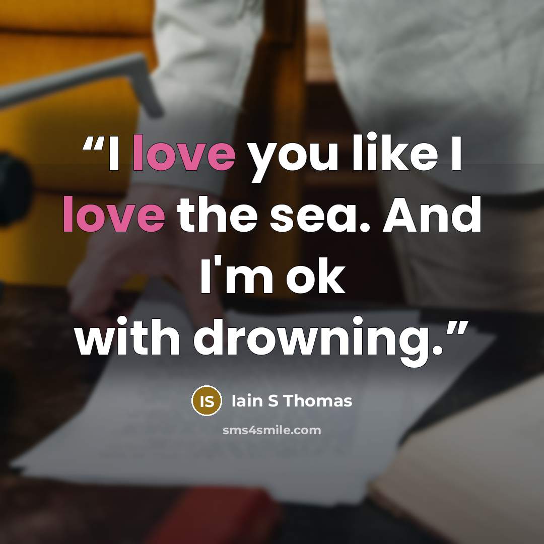 “I love you like I love the sea. And I'm ok with drowning.” quote by Iain S Thomas