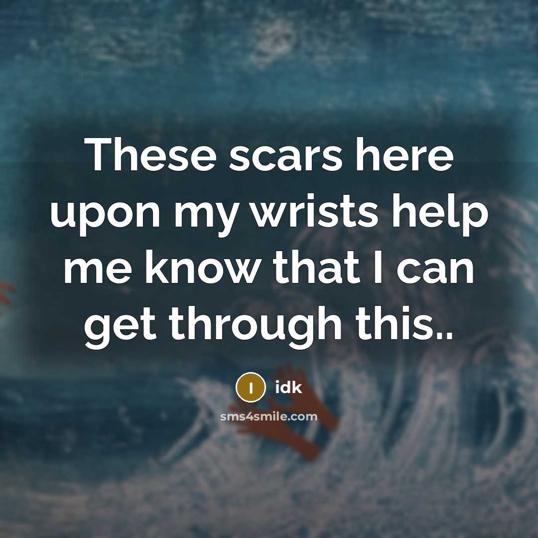 “These scars here upon my wrists help me know that I can get through this..” quote by Idk