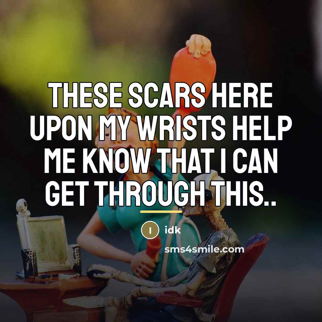 “These scars here upon my wrists help me know that…” quote by Idk