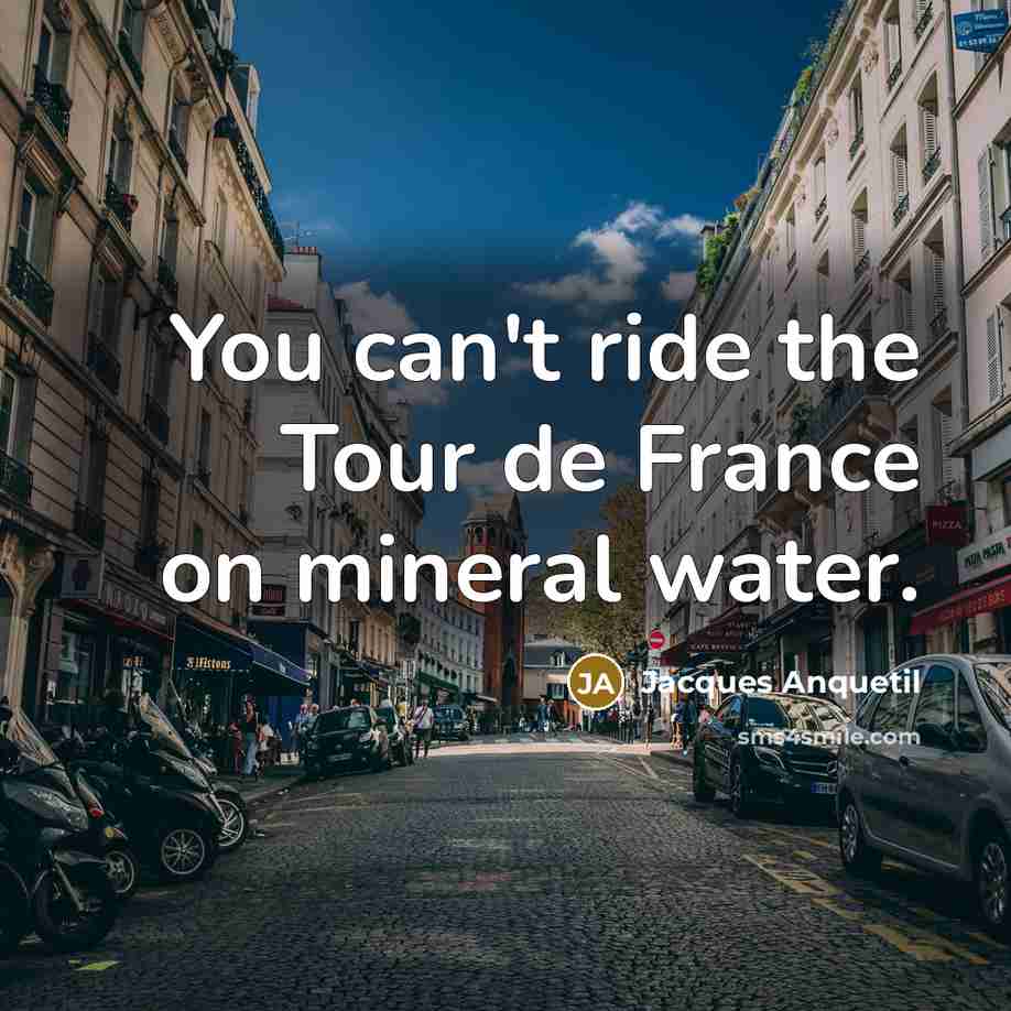“You can't ride the Tour de France on mineral water.…” quote by Jacques Anquetil