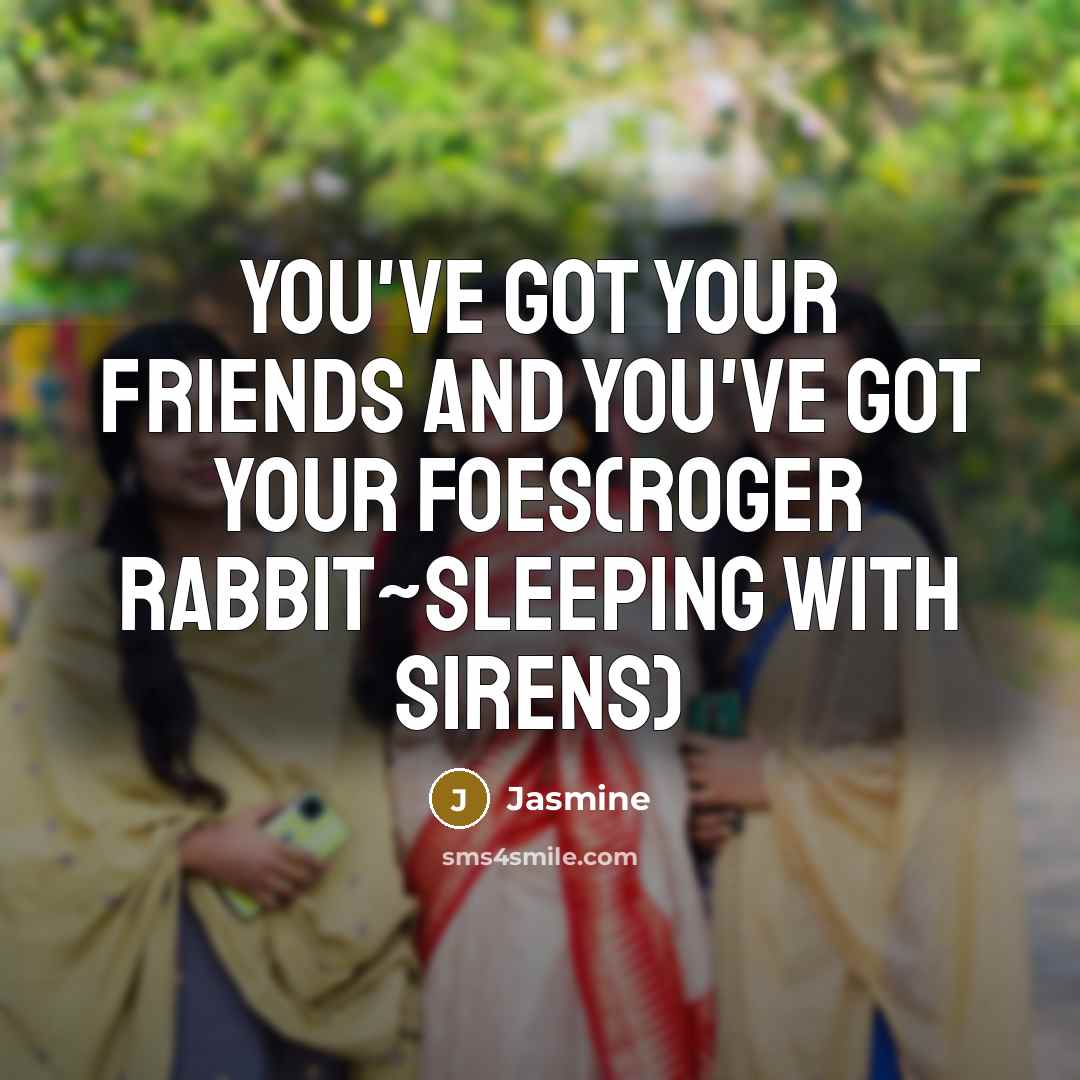 “You've got your friends And you've got your foes(Roger Rabbit~Sleeping…” quote by Jasmine