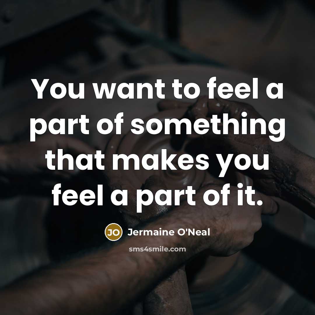 “You want to feel a part of something that makes…” quote by Jermaine O'Neal