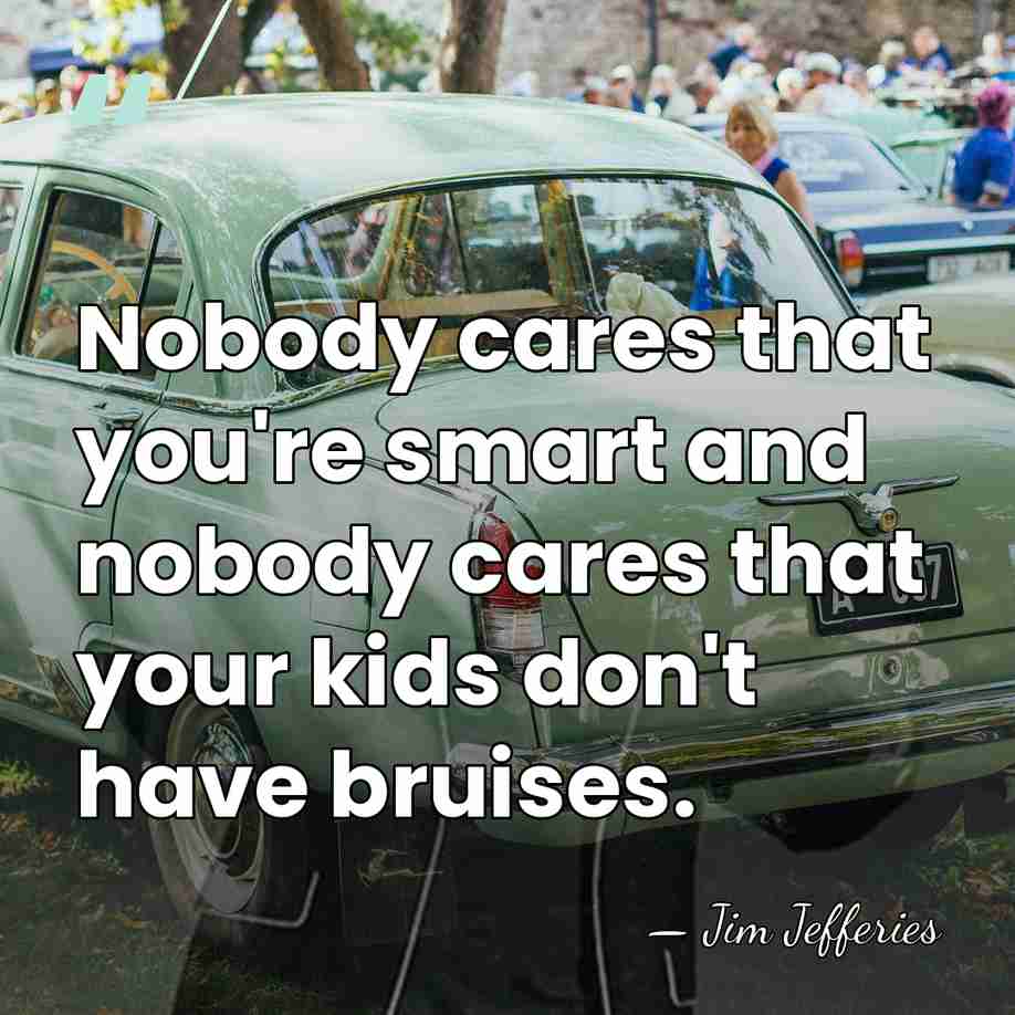 Nobody cares that you're smart and nobody cares that your kids don't&hellip; - Jim Jefferies