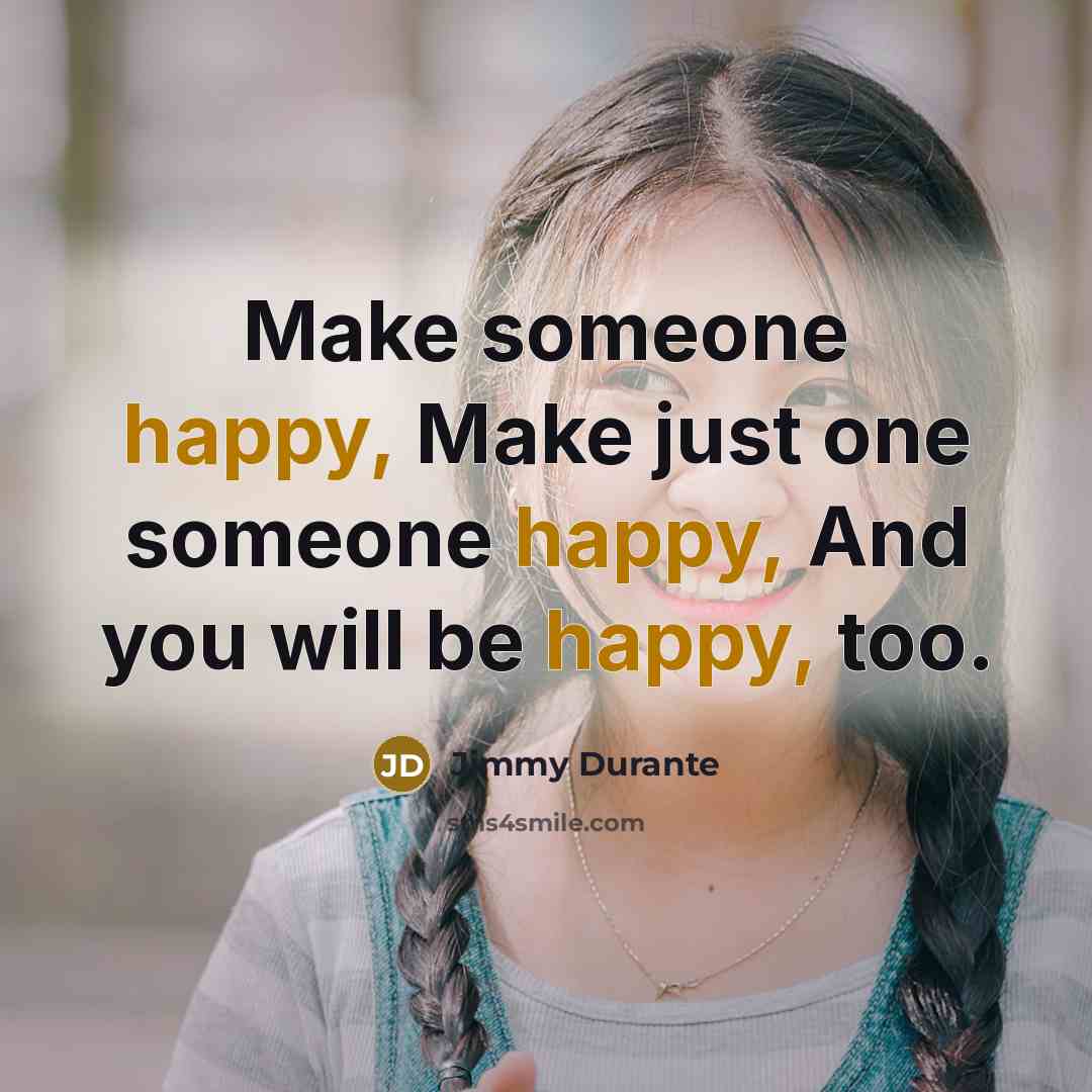 “Make someone happy, Make just one someone happy, And you…” quote by Jimmy Durante
