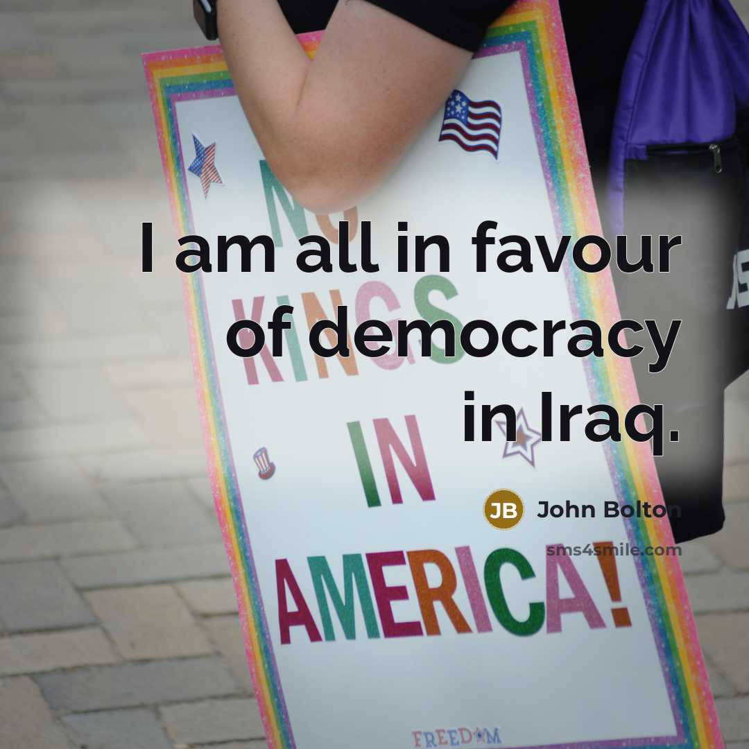 “I am all in favour of democracy in Iraq.…” quote by John Bolton