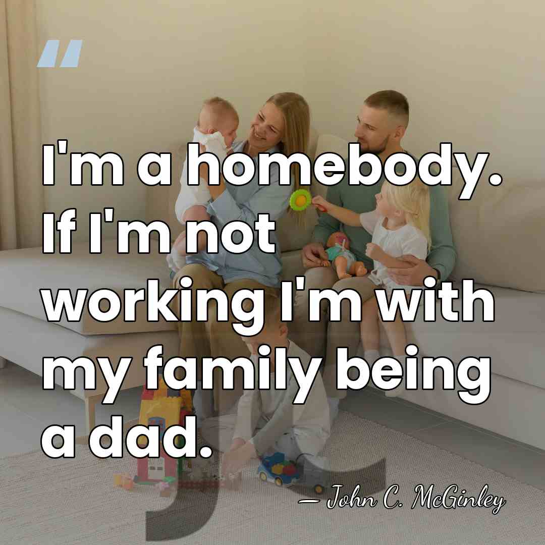 I'm a homebody. If I'm not working I'm with my family being&hellip; - John C. McGinley