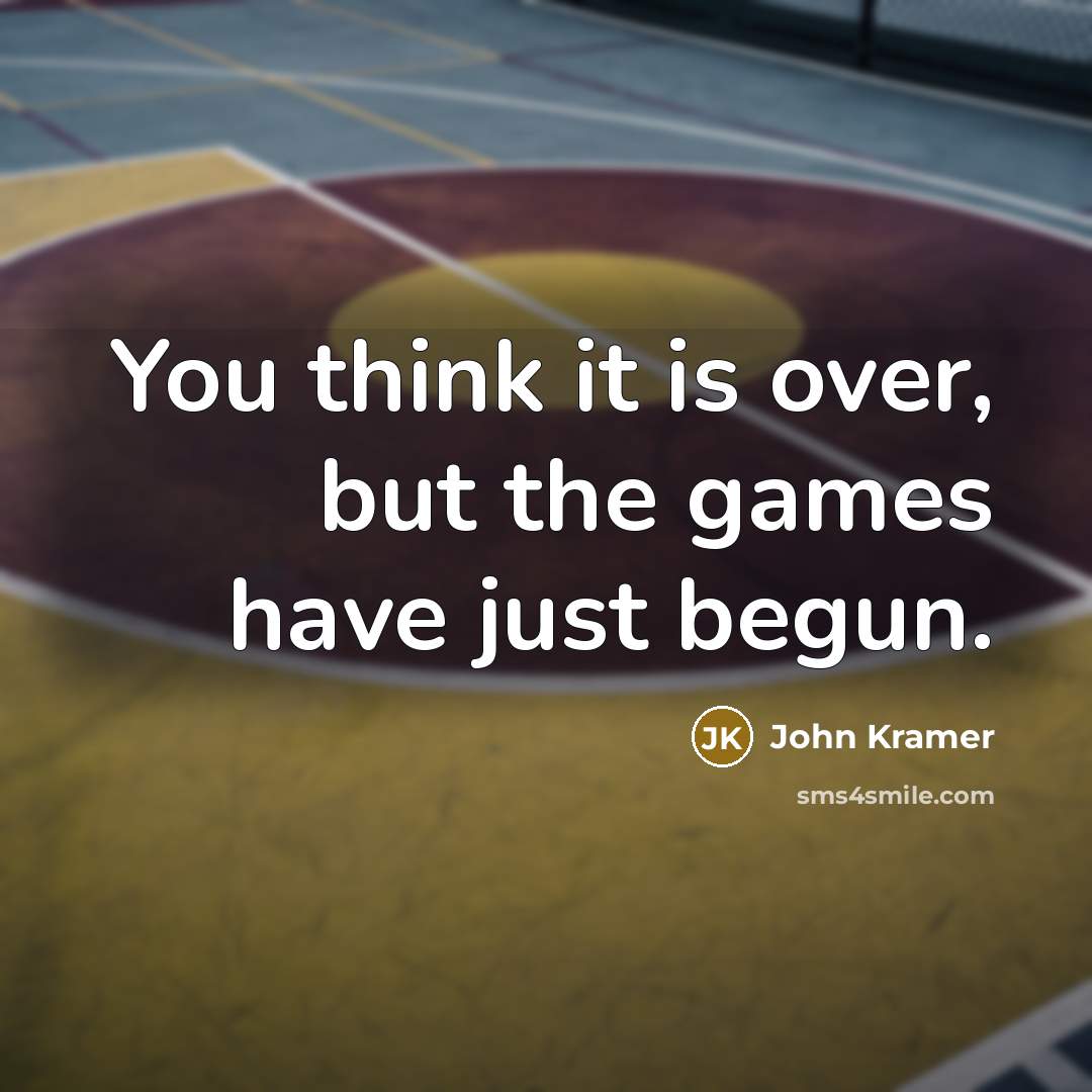 “You think it is over, but the games have just…” quote by John Kramer