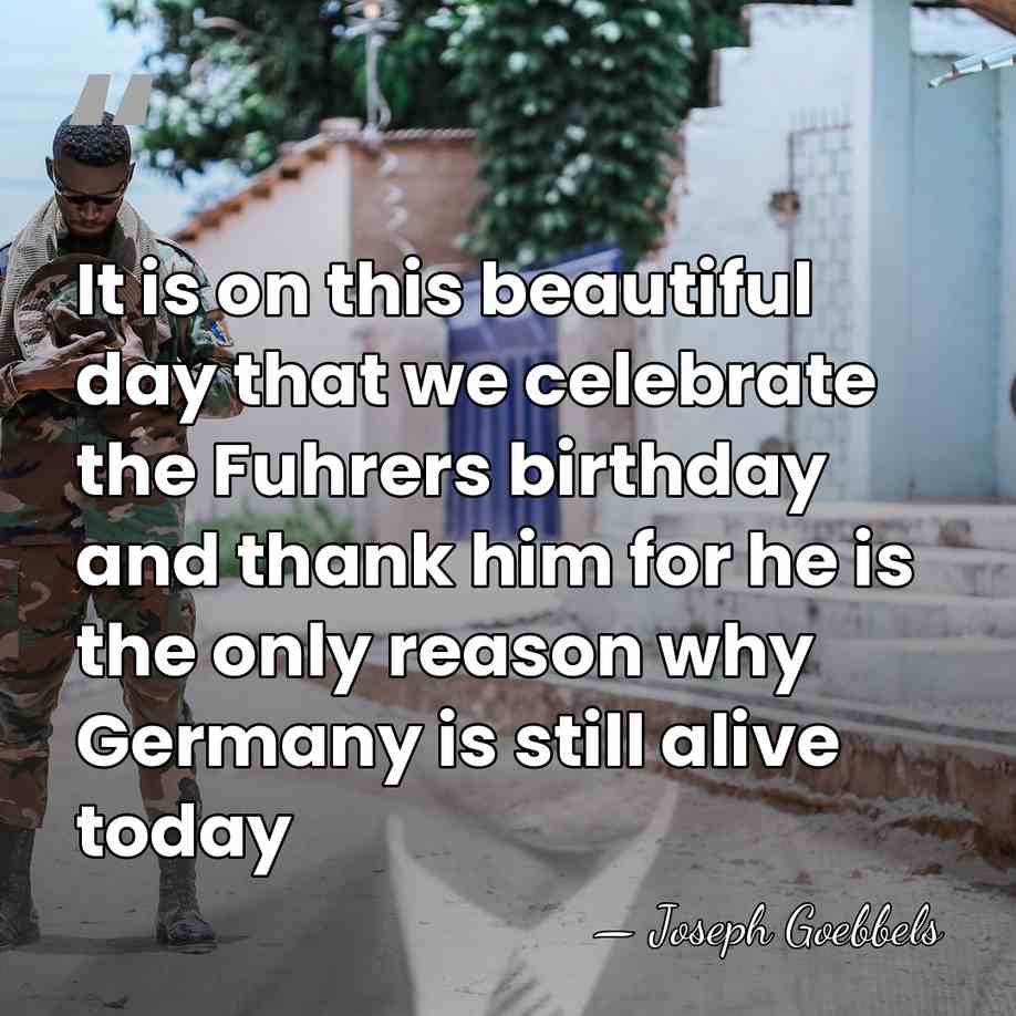It is on this beautiful day that we celebrate the Fuhrers birthday&hellip; - Joseph Goebbels