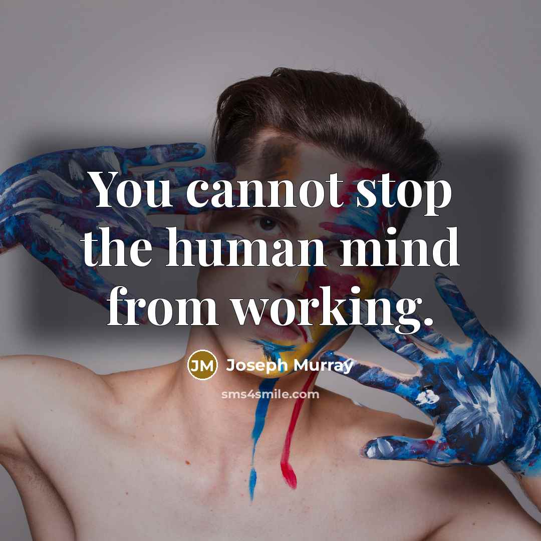 “You cannot stop the human mind from working.” quote by Joseph Murray