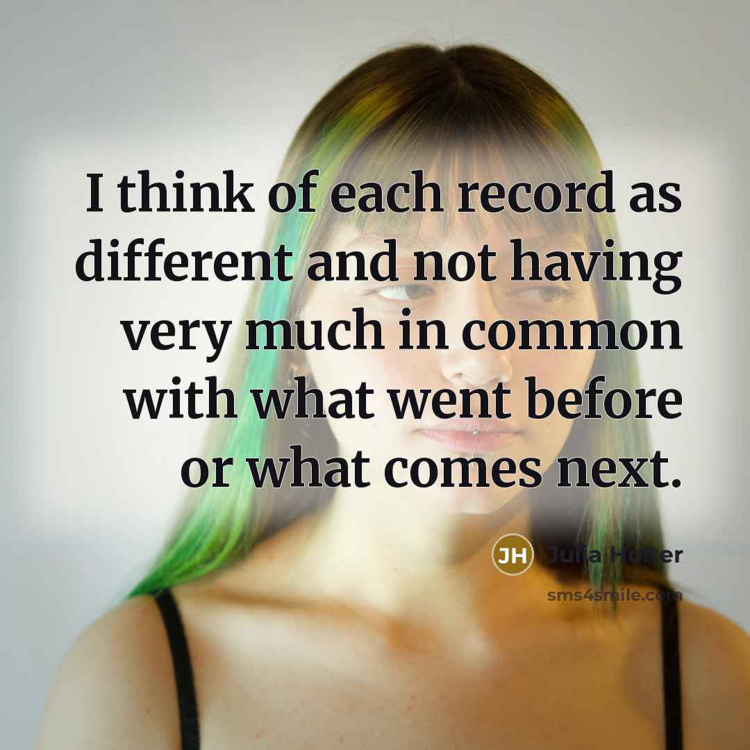 “I think of each record as different and not having…” quote by Julia Holter