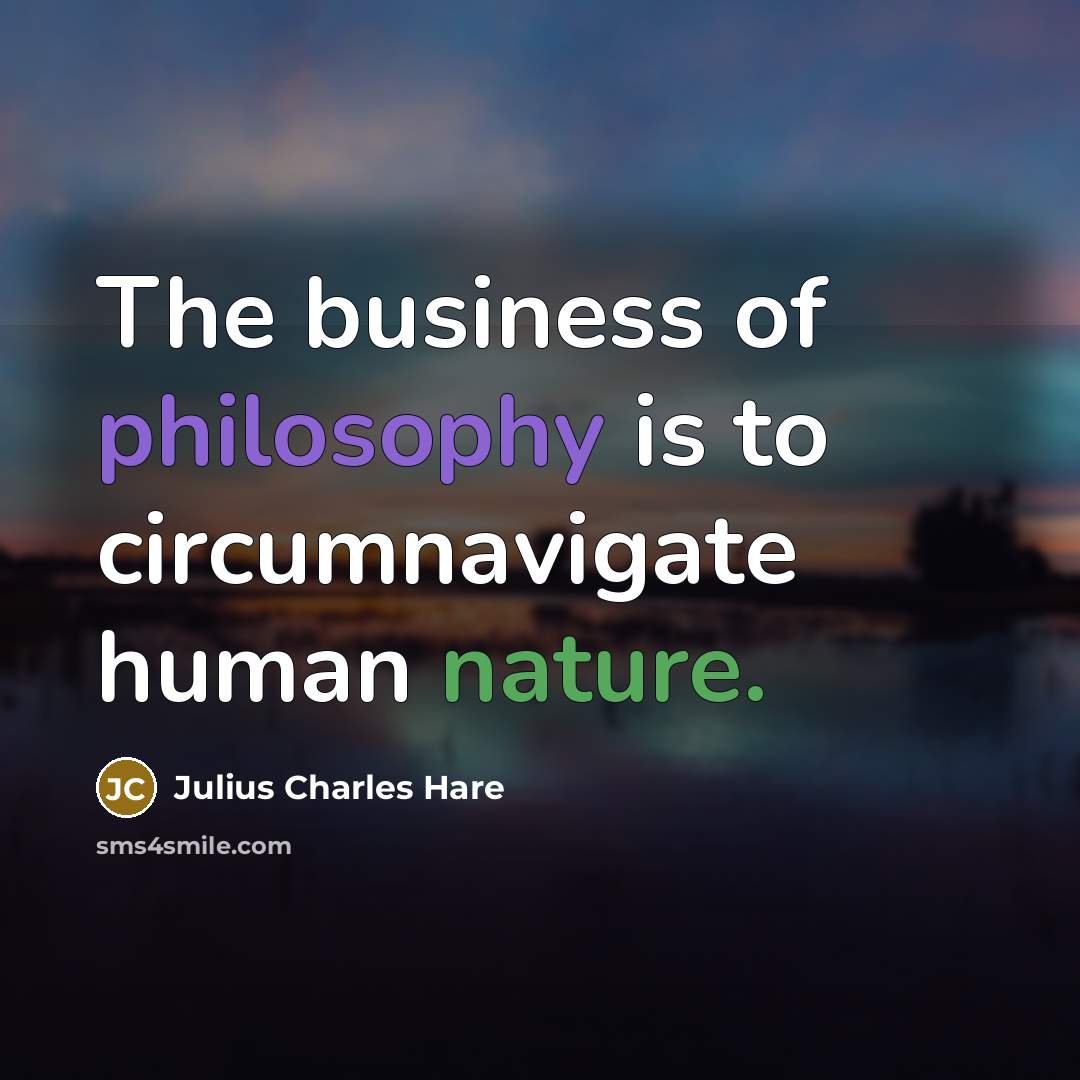 “The business of philosophy is to circumnavigate human nature.…” quote by Julius Charles Hare
