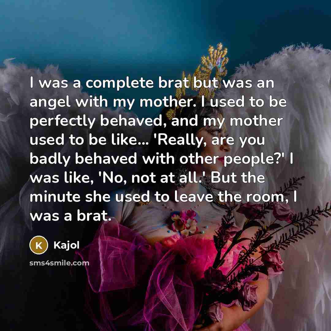 “I was a complete brat but was an angel with…” quote by Kajol