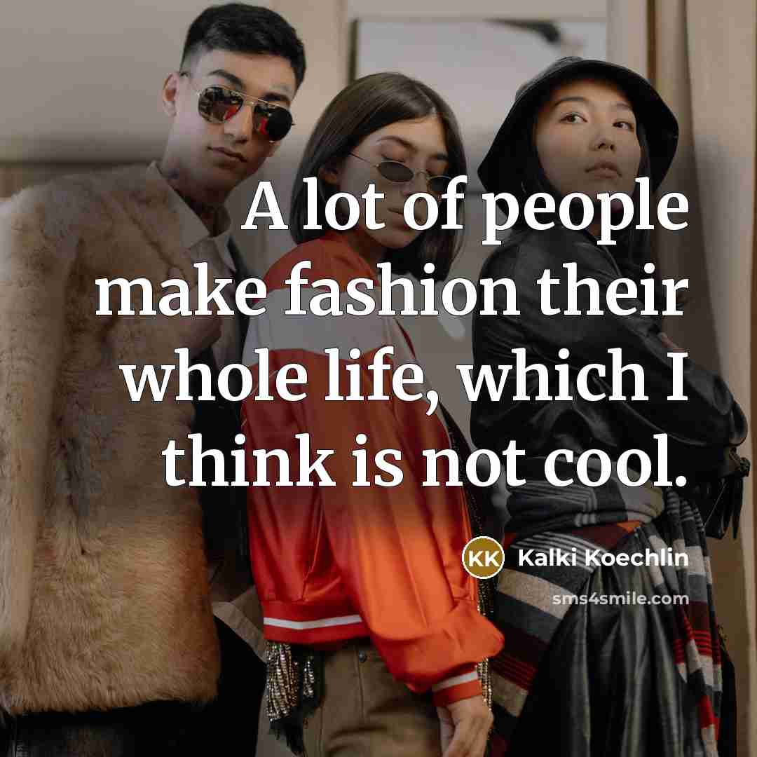 “A lot of people make fashion their whole life, which…” quote by Kalki Koechlin