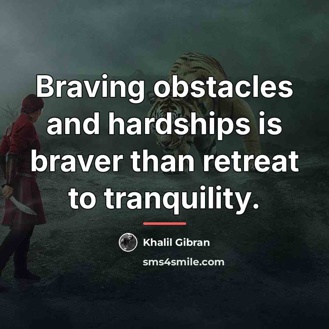 “Braving obstacles and hardships is braver than retreat to tranquility.…” quote by Khalil Gibran