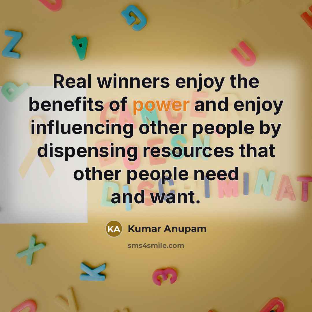 “Real winners enjoy the benefits of power and enjoy influencing…” quote by Kumar Anupam