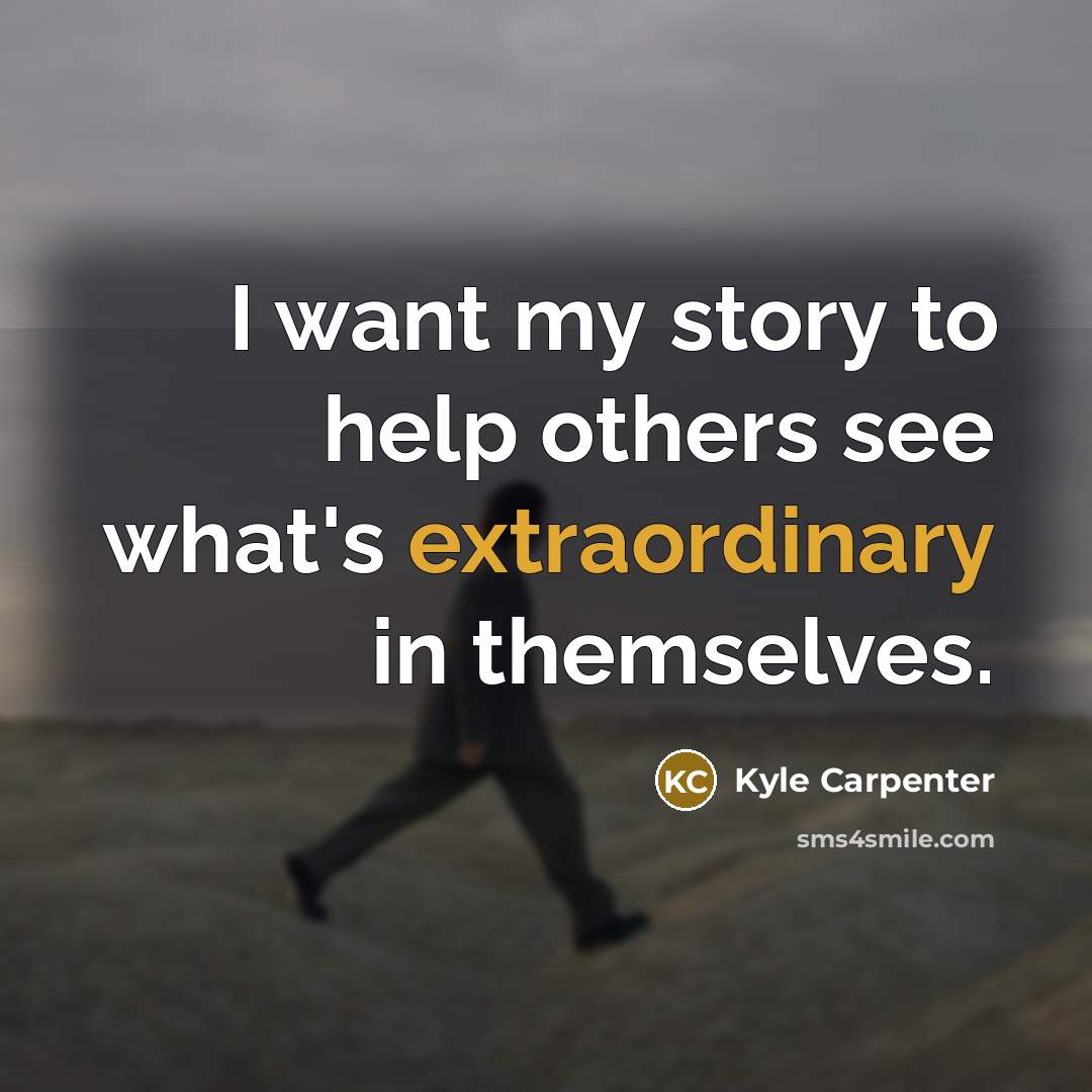 “I want my story to help others see what's extraordinary…” quote by Kyle Carpenter
