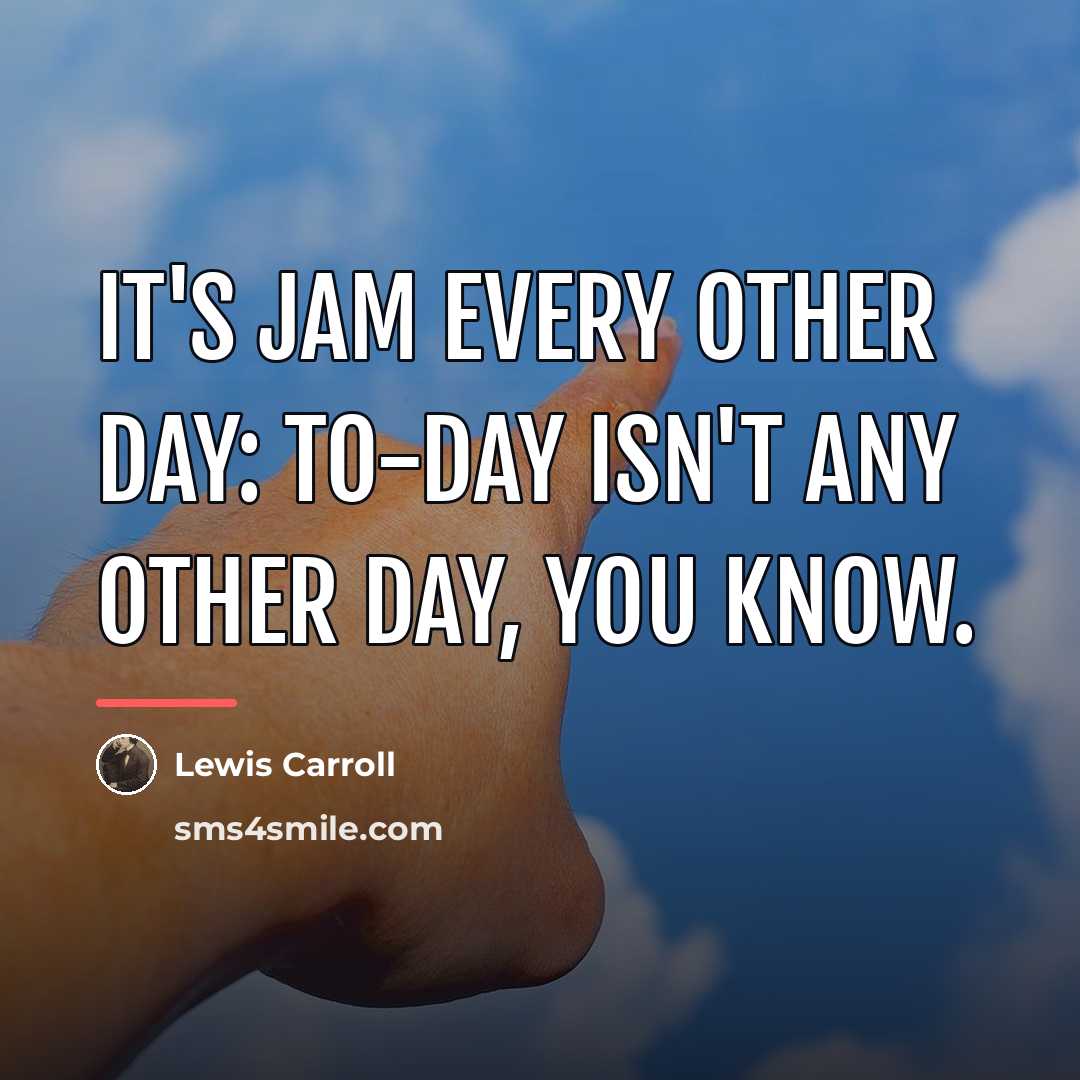 “It's jam every other day: to-day isn't any other day,…” quote by Lewis Carroll