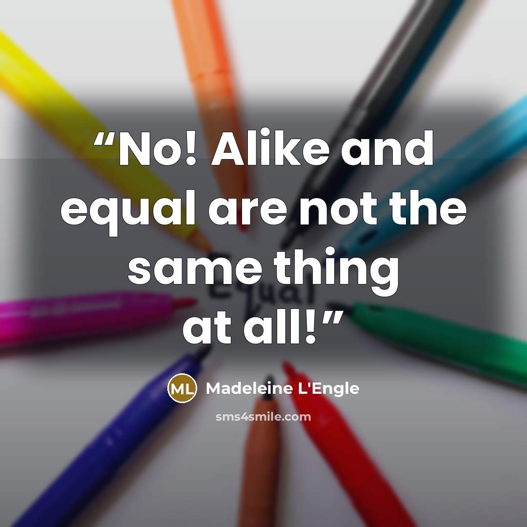 “No! Alike and equal are not the same thing at all!” quote by Madeleine L'Engle