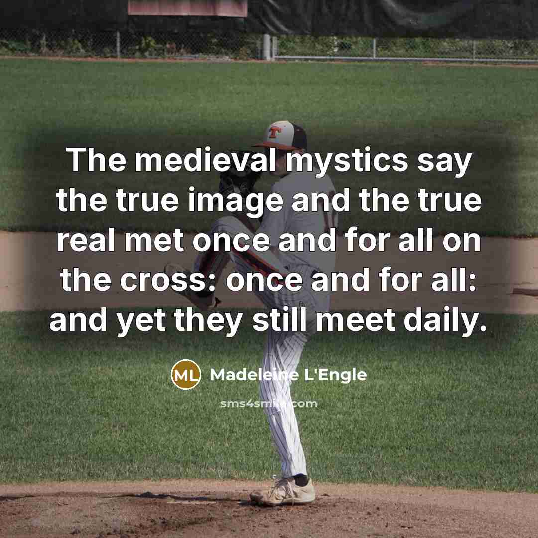 “The medieval mystics say the true image and the true…” quote by Madeleine L'Engle