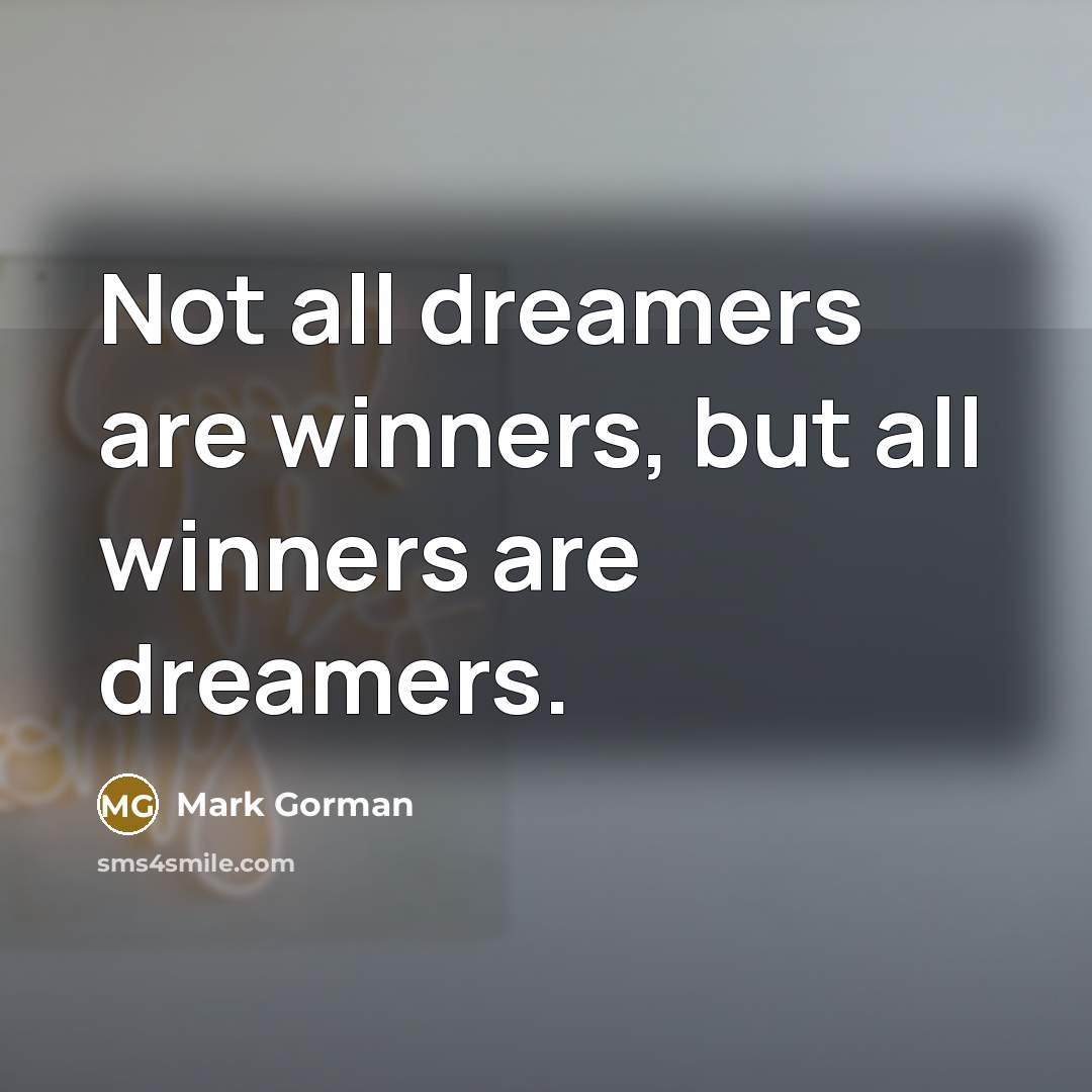 “Not all dreamers are winners, but all winners are dreamers.…” quote by Mark Gorman