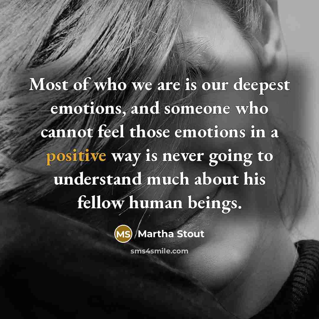 “Most of who we are is our deepest emotions, and…” quote by Martha Stout