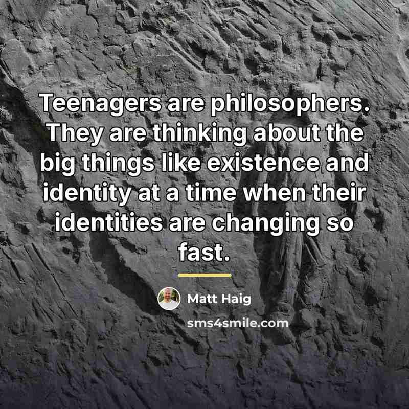 “Teenagers are philosophers. They are thinking about the big things…” quote by Matt Haig