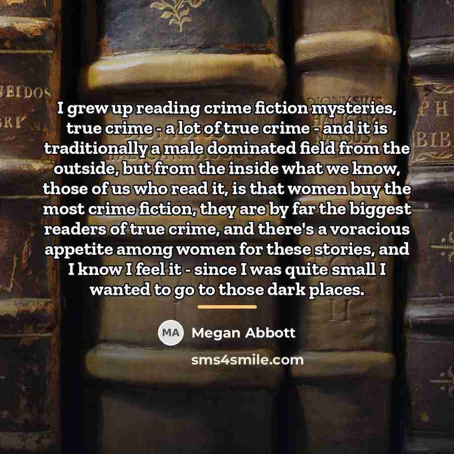“I grew up reading crime fiction mysteries, true crime -…” quote by Megan Abbott