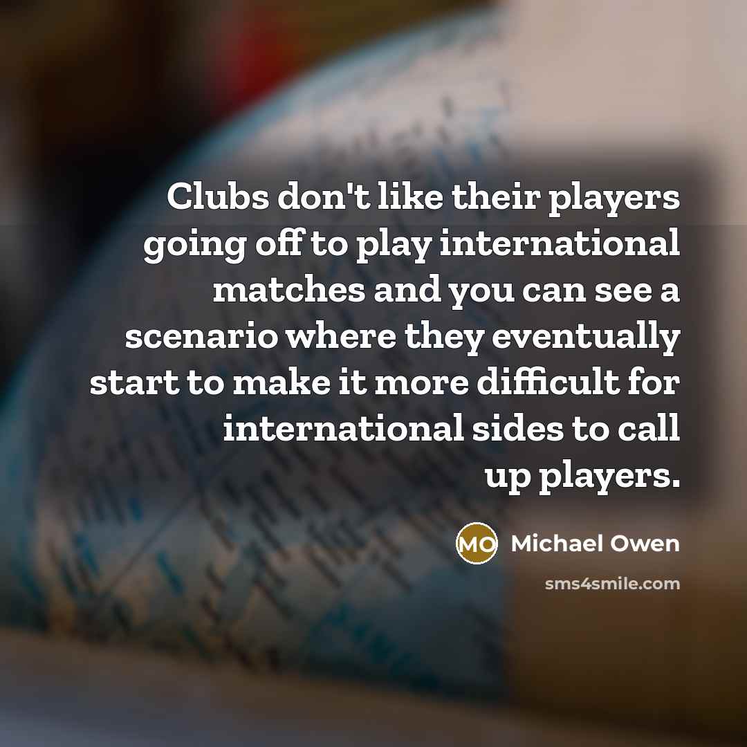 “Clubs don't like their players going off to play international…” quote by Michael Owen