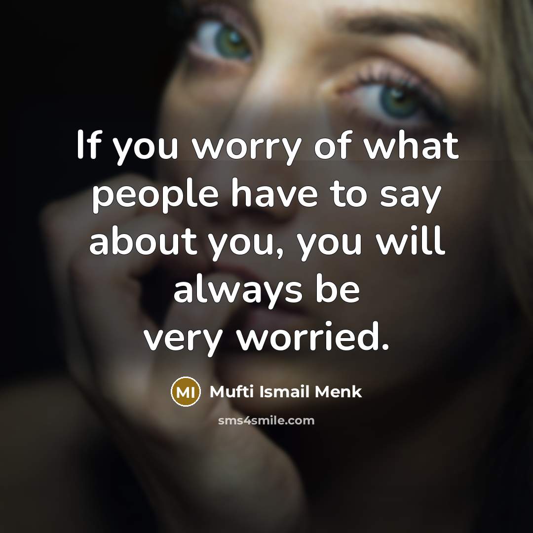 “If you worry of what people have to say about…” quote by Mufti Ismail Menk