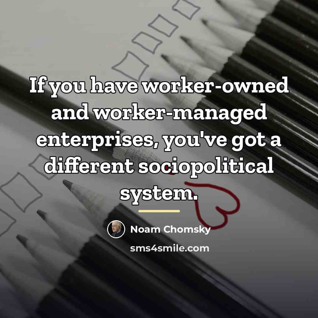“If you have worker-owned and worker-managed enterprises, you've got a…” quote by Noam Chomsky