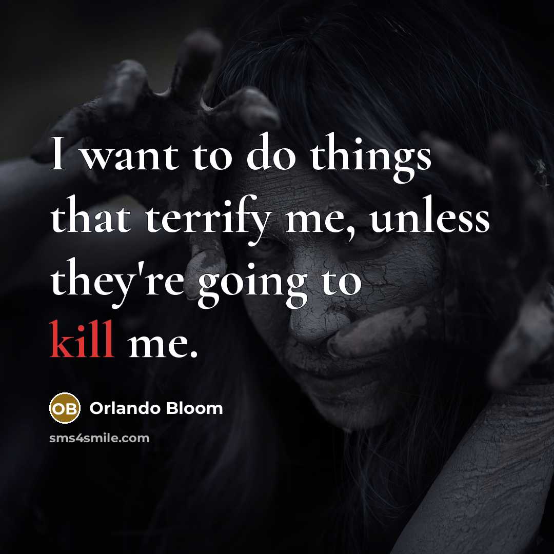 “I want to do things that terrify me, unless they're going to kill me.” quote by Orlando Bloom