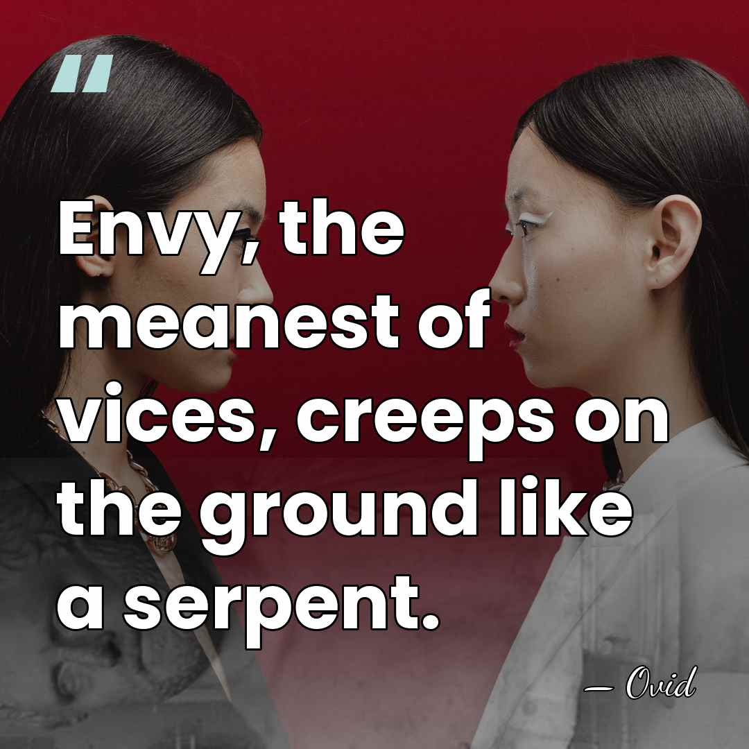 Envy, the meanest of vices, creeps on the ground like a serpent. - Ovid