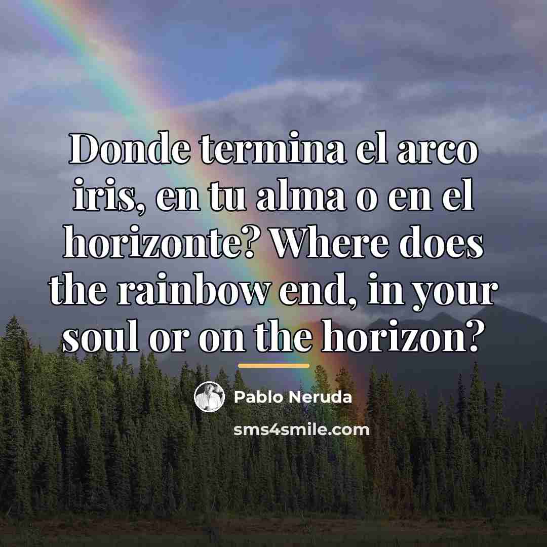 “Donde termina el arco iris, en tu alma o en…” quote by Pablo Neruda
