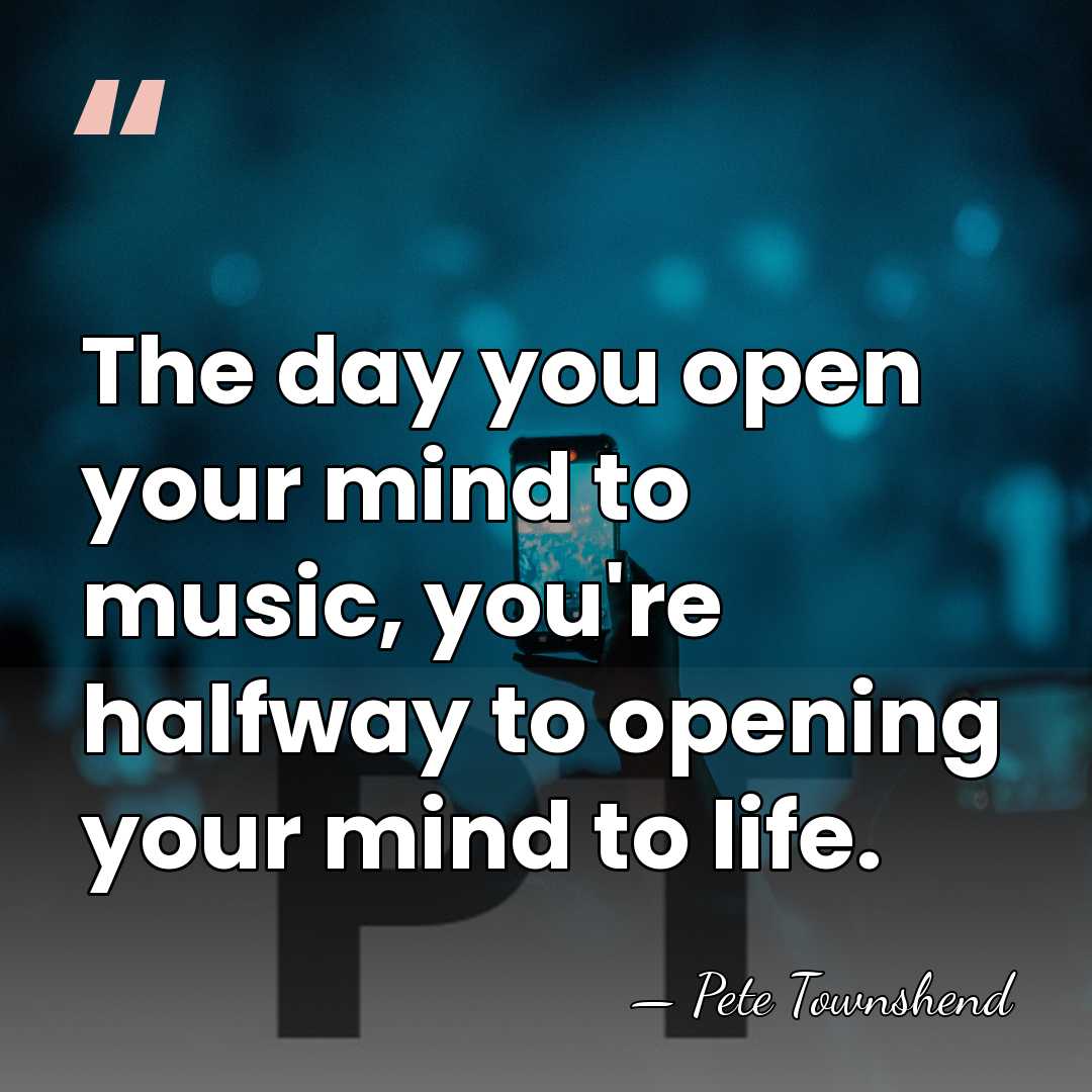 The day you open your mind to music, you're halfway to opening&hellip; - Pete Townshend