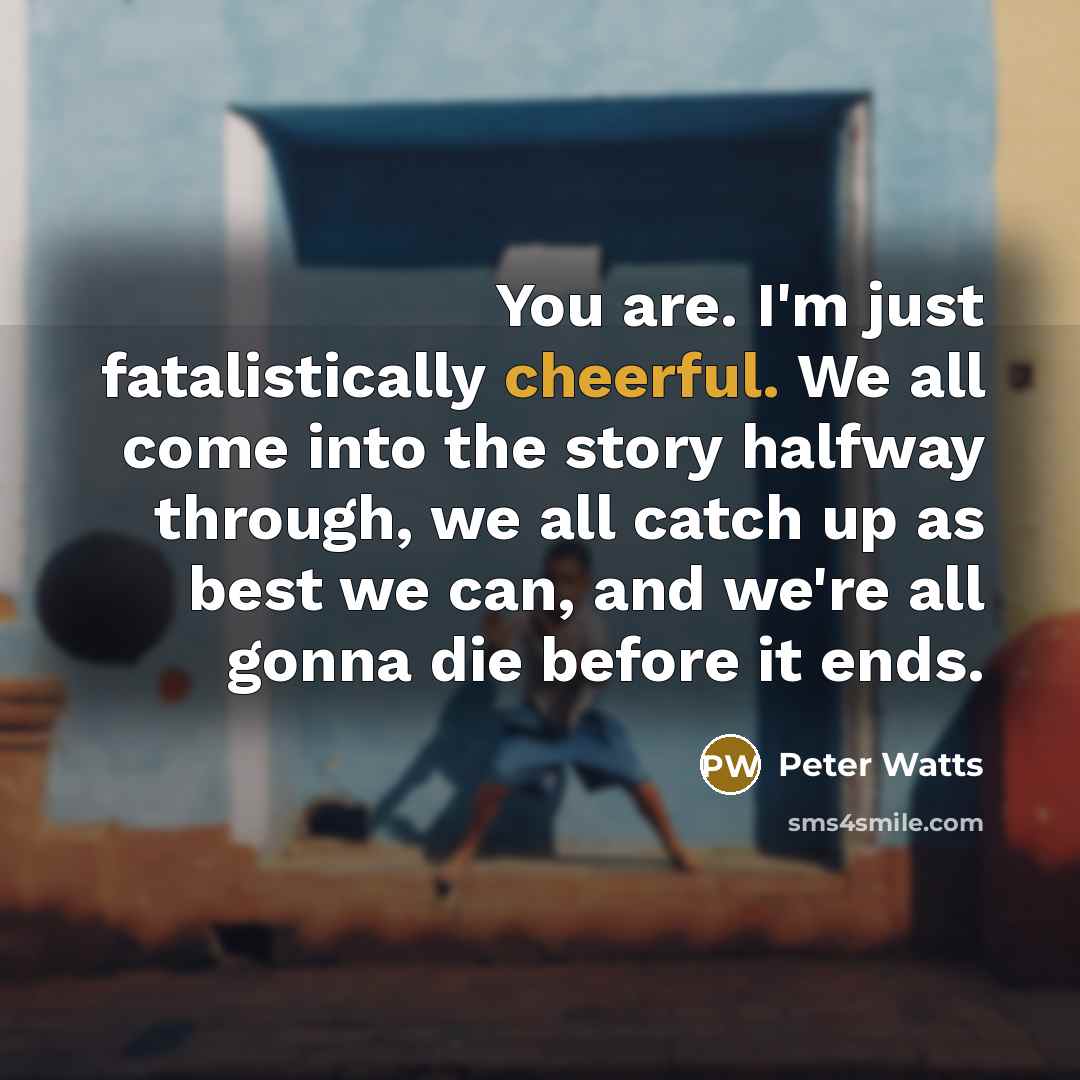 “You are. I'm just fatalistically cheerful. We all come into…” quote by Peter Watts