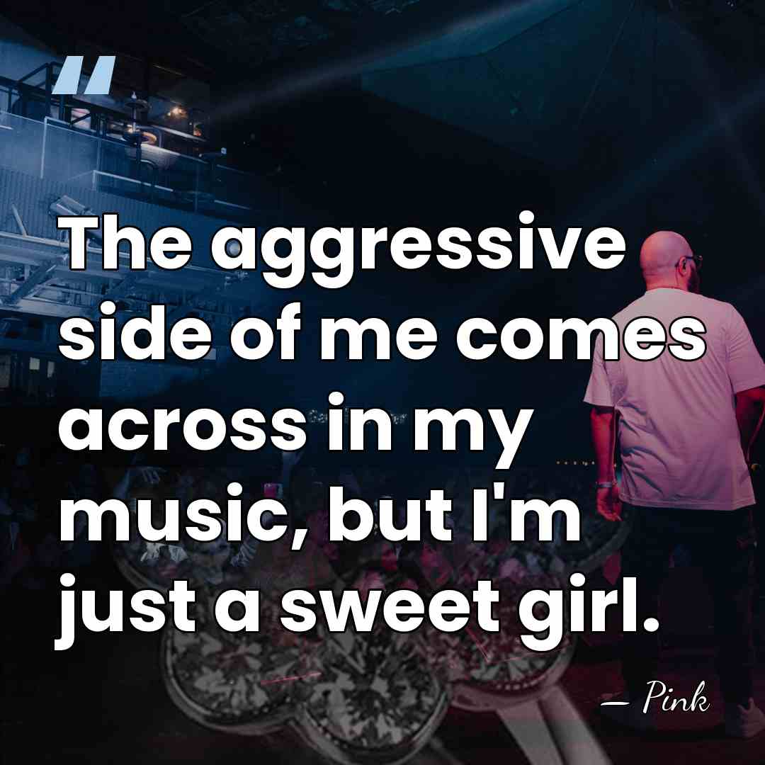 The aggressive side of me comes across in my music, but I'm&hellip; - Pink