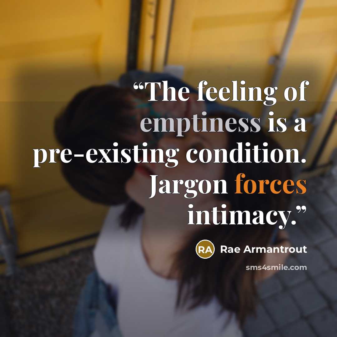 “The feeling of emptiness is a pre-existing condition. Jargon forces intimacy.” quote by Rae Armantrout