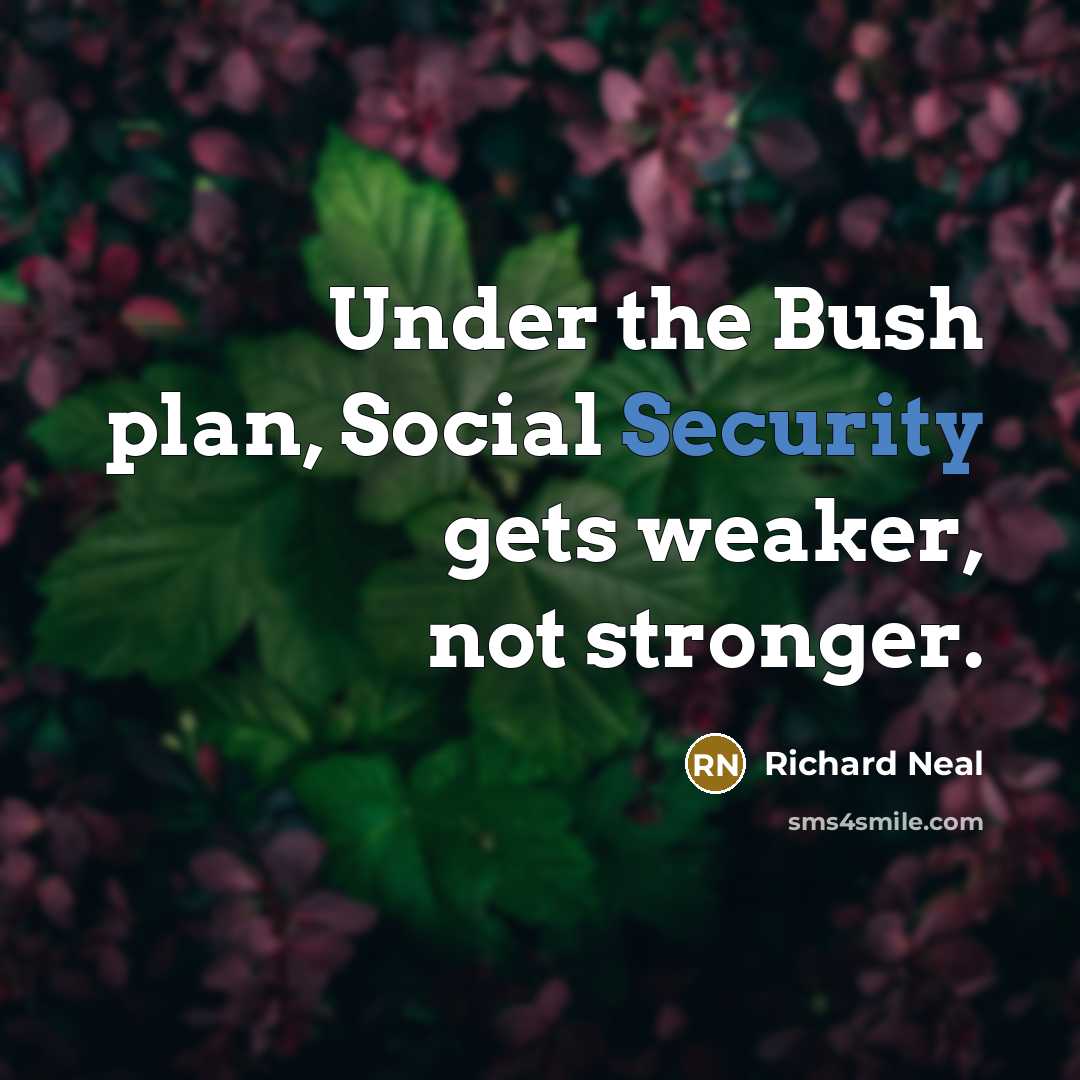 “Under the Bush plan, Social Security gets weaker, not stronger.…” quote by Richard Neal