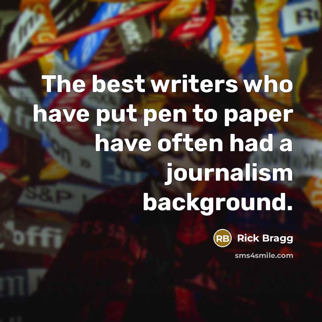 “The best writers who have put pen to paper have…” quote by Rick Bragg
