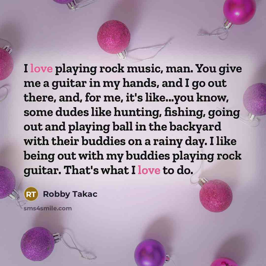 “I love playing rock music, man. You give me a…” quote by Robby Takac
