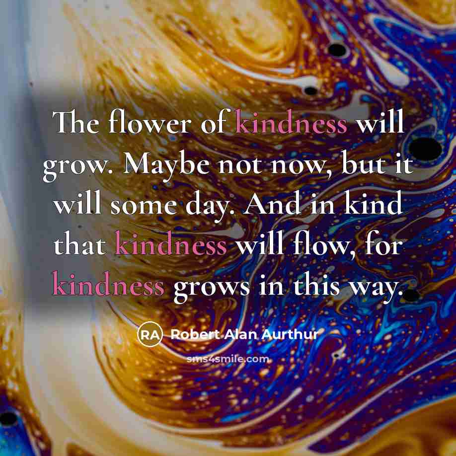 “The flower of kindness will grow. Maybe not now, but…” quote by Robert Alan Aurthur