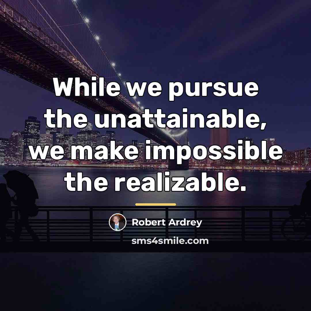 “While we pursue the unattainable, we make impossible the realizable.…” quote by Robert Ardrey