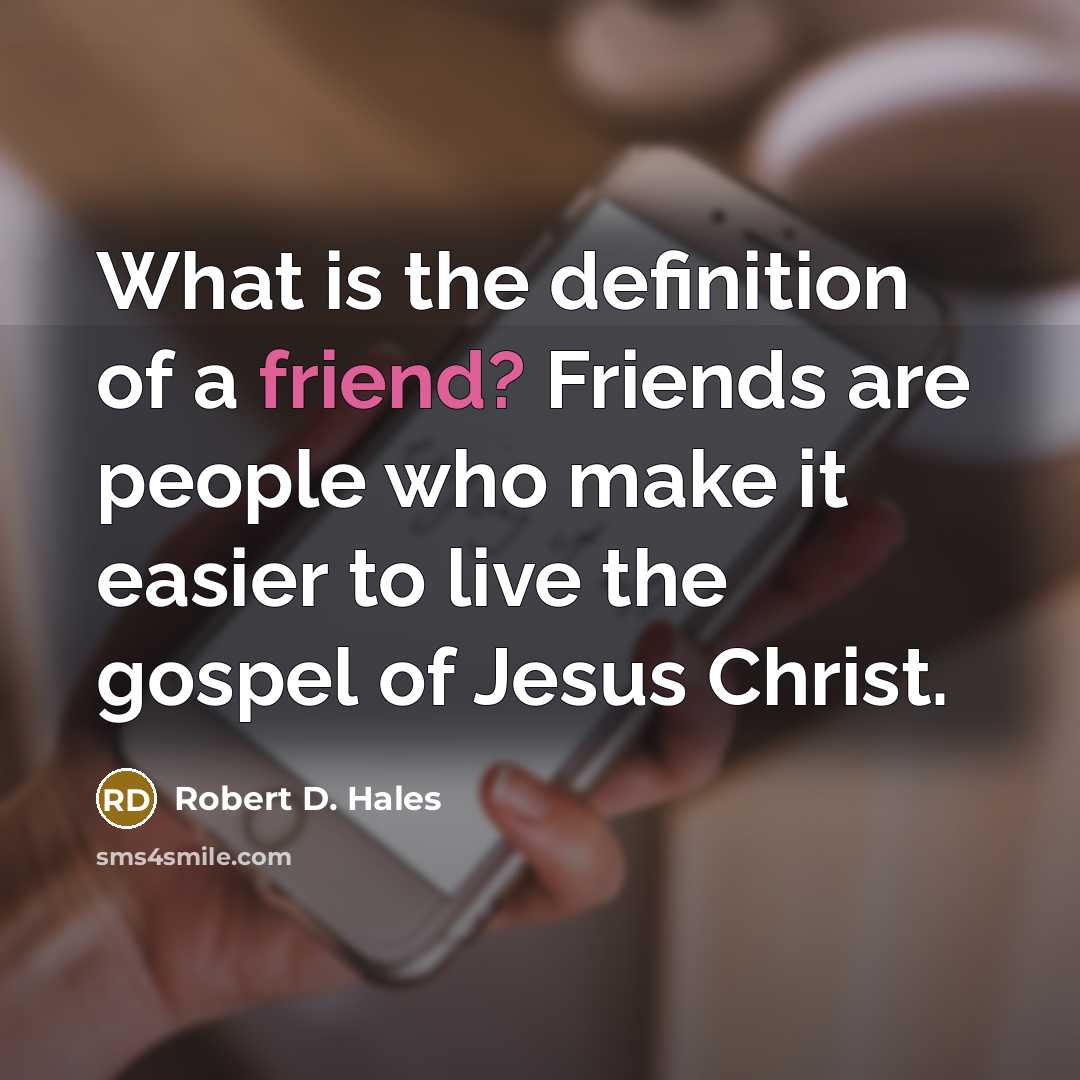 “What is the definition of a friend? Friends are people…” quote by Robert D. Hales