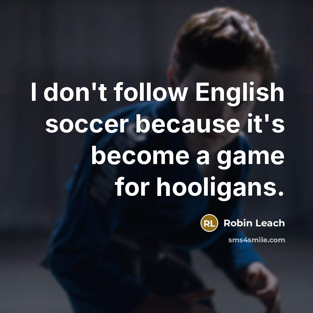 “I don't follow English soccer because it's become a game…” quote by Robin Leach