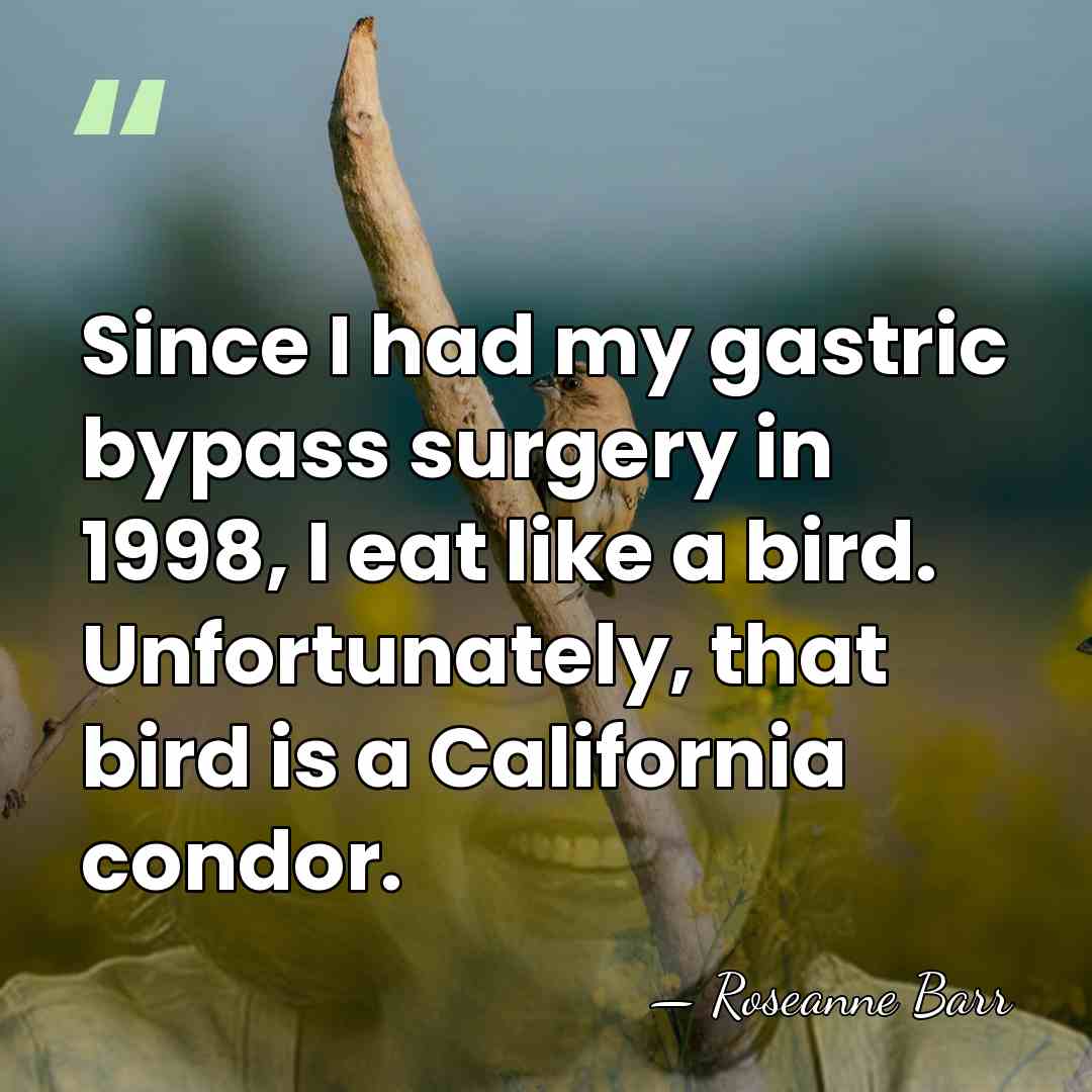 Since I had my gastric bypass surgery in 1998, I eat like&hellip; - Roseanne Barr