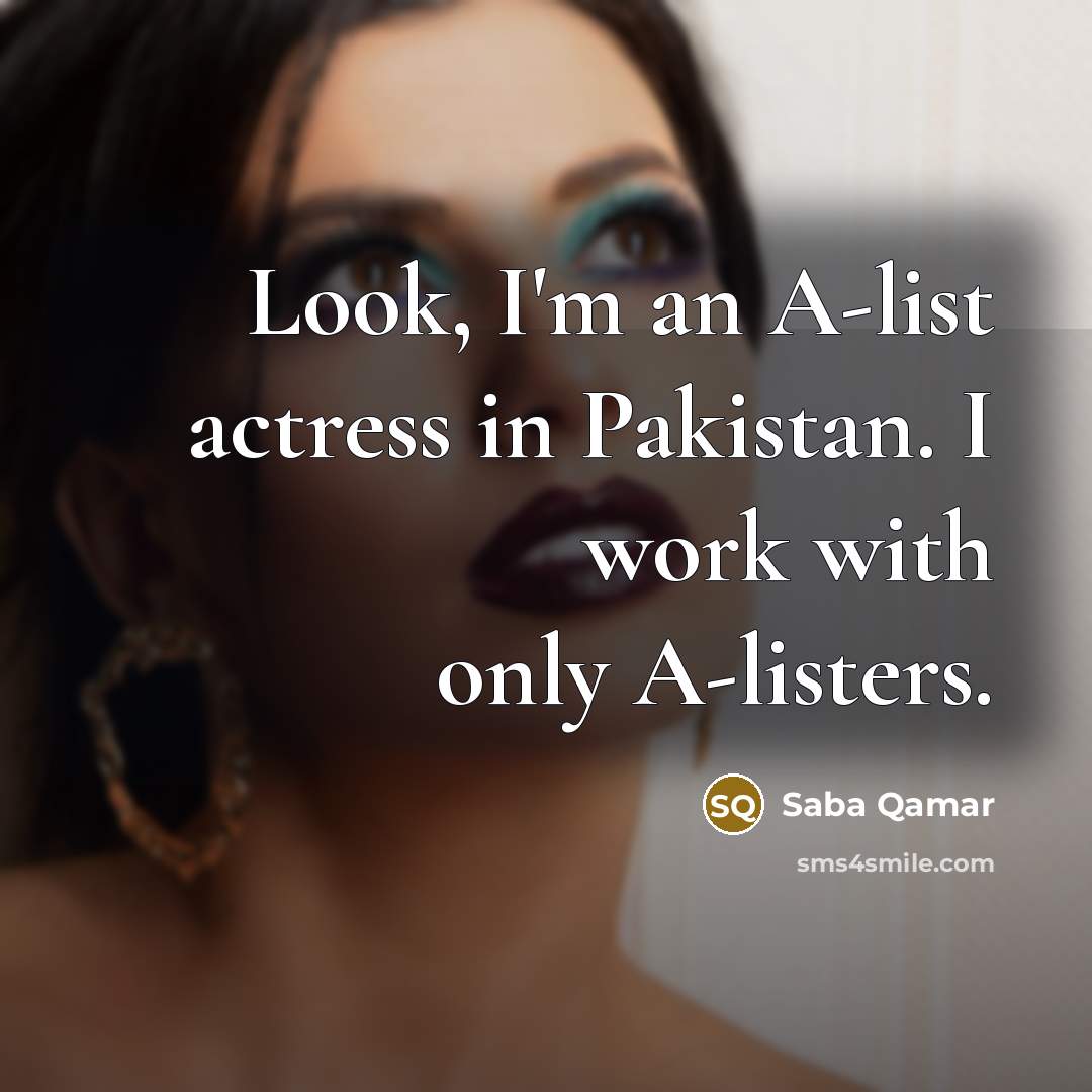 “Look, I'm an A-list actress in Pakistan. I work with…” quote by Saba Qamar