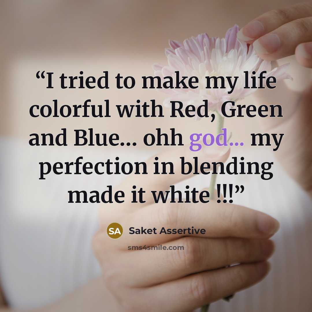 “I tried to make my life colorful with Red, Green and Blue… ohh god... my perfection in blending made it white !!!” quote by Saket Assertive