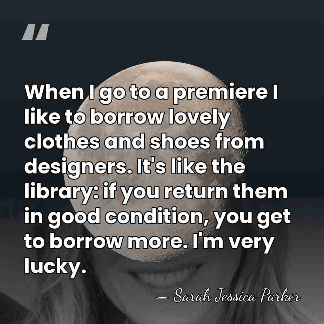 When I go to a premiere I like to borrow lovely clothes&hellip; - Sarah Jessica Parker