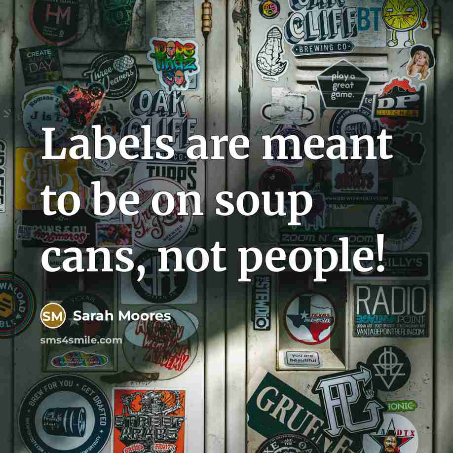 “Labels are meant to be on soup cans, not people!…” quote by Sarah Moores